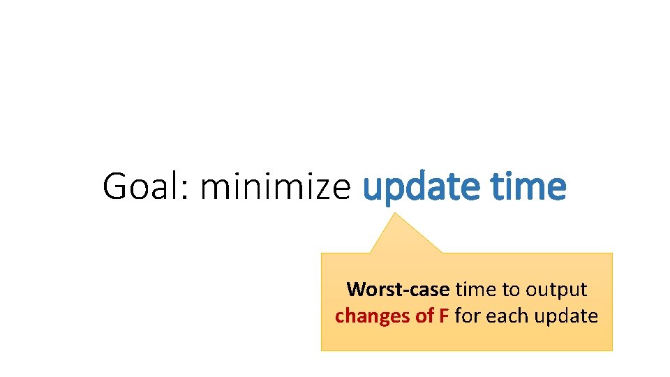 Goal: minimize update time Worst-case time to output changes of F for each update