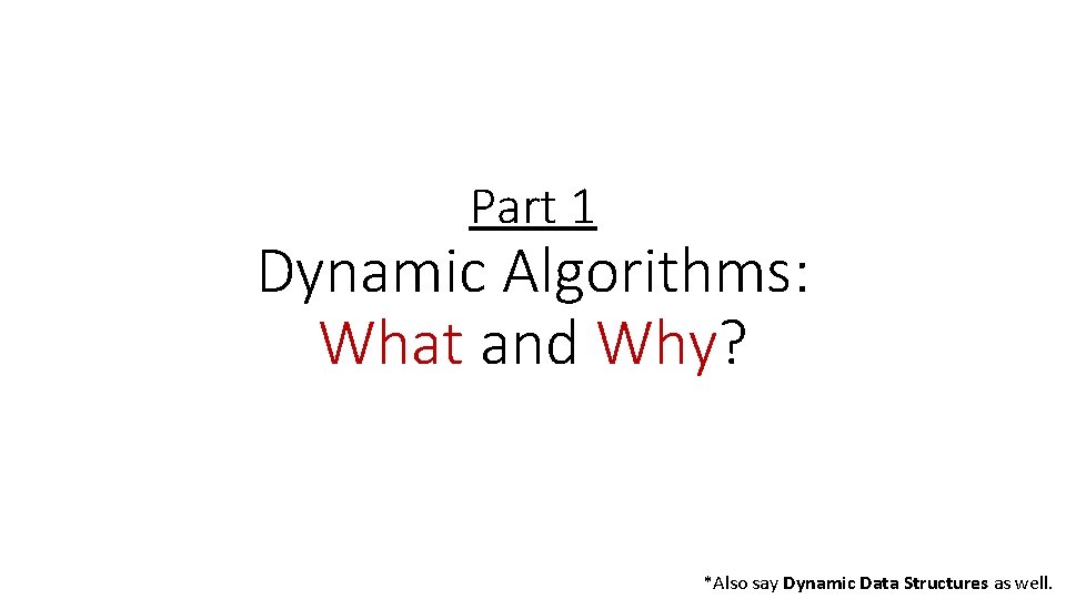 Part 1 Dynamic Algorithms: What and Why? *Also say Dynamic Data Structures as well.