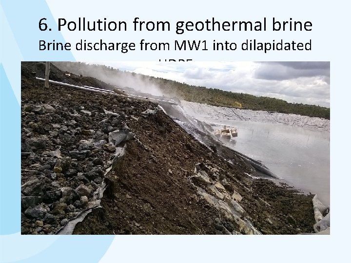 6. Pollution from geothermal brine Brine discharge from MW 1 into dilapidated HDPE 