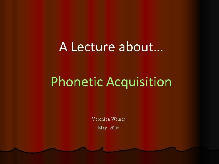 A Lecture about… Phonetic Acquisition Veronica Weiner May, 2006 