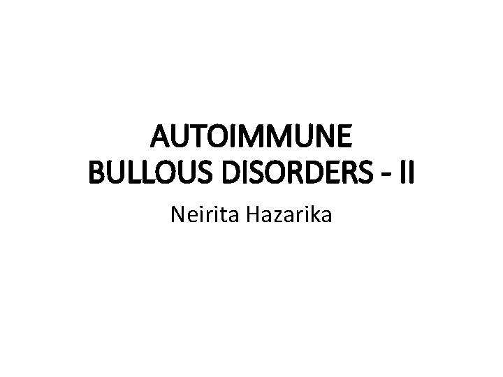 AUTOIMMUNE BULLOUS DISORDERS - II Neirita Hazarika 
