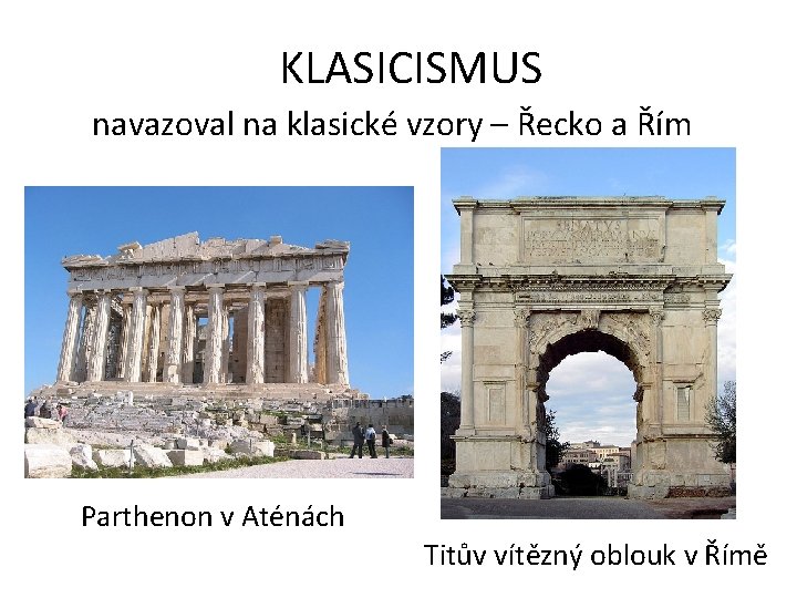 KLASICISMUS navazoval na klasické vzory – Řecko a Řím Parthenon v Aténách Titův vítězný