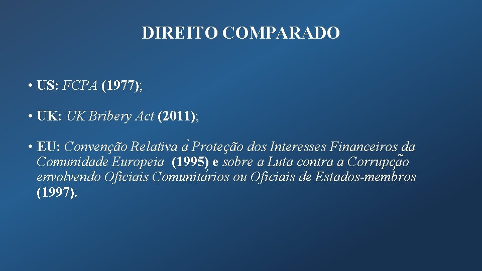 DIREITO COMPARADO • US: FCPA (1977); • UK: UK Bribery Act (2011); • EU: