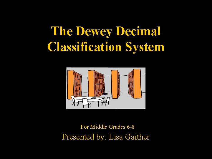 The Dewey Decimal Classification System For Middle Grades 6 -8 Presented by: Lisa Gaither