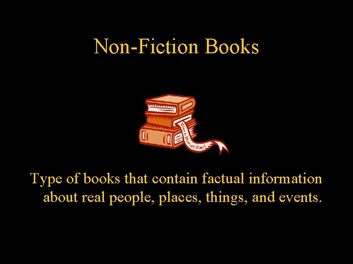 Non-Fiction Books Type of books that contain factual information about real people, places, things,