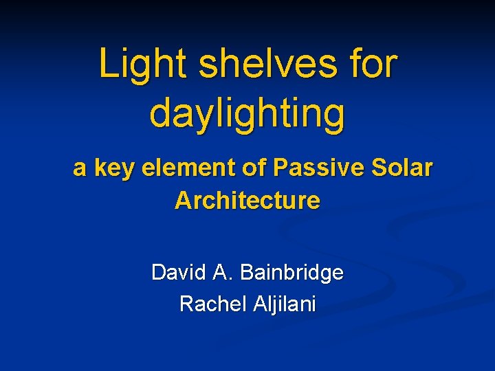 Light shelves for daylighting a key element of Passive Solar Architecture David A. Bainbridge