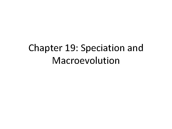 Chapter 19: Speciation and Macroevolution 
