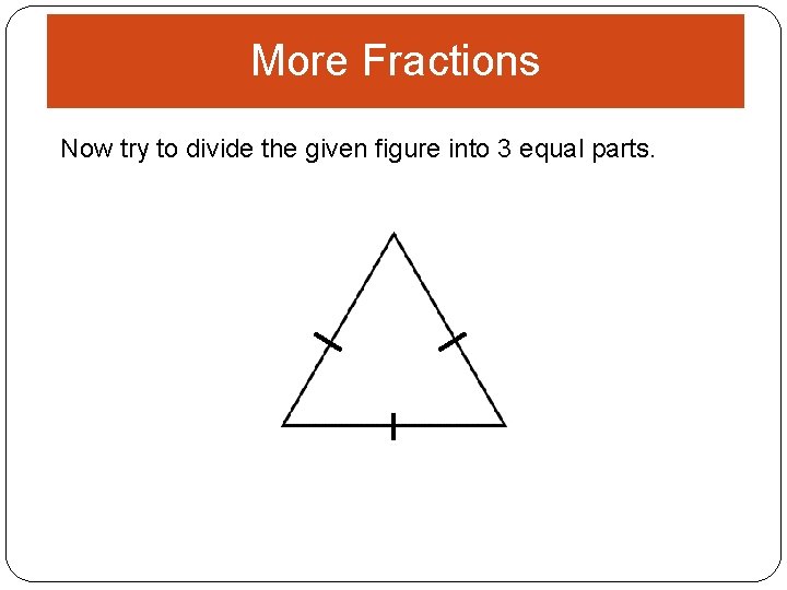 More Fractions Now try to divide the given figure into 3 equal parts. 