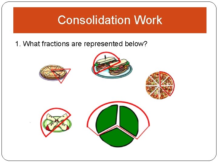 Consolidation Work 1. What fractions are represented below? 