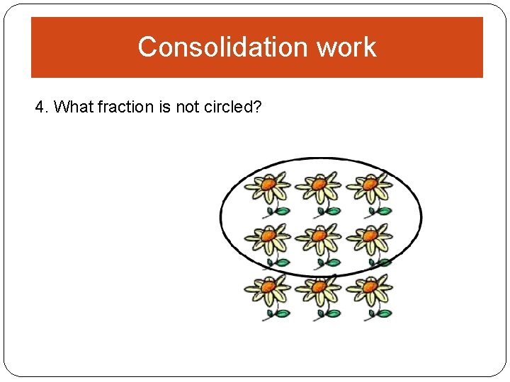 Consolidation work 4. What fraction is not circled? 