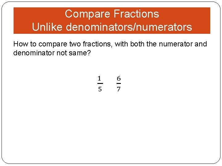 Compare Fractions Unlike denominators/numerators How to compare two fractions, with both the numerator and