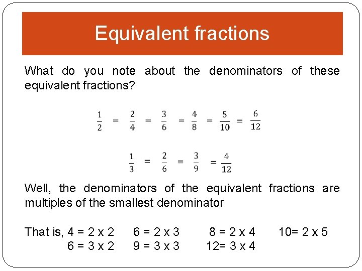 Equivalent fractions What do you note about the denominators of these equivalent fractions? Well,
