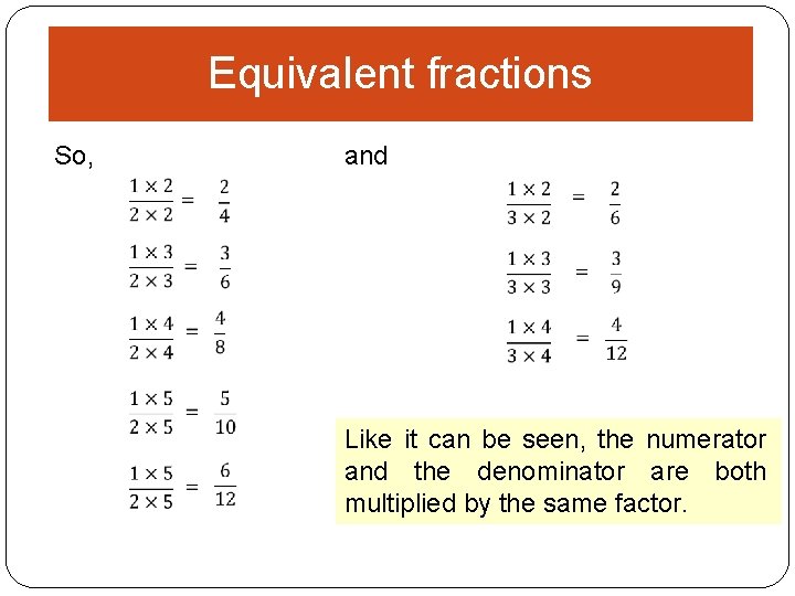 Equivalent fractions So, and Like it can be seen, the numerator and the denominator