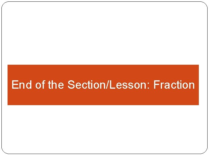  End of the Section/Lesson: Fraction 