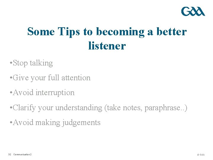 Some Tips to becoming a better listener • Stop talking • Give your full