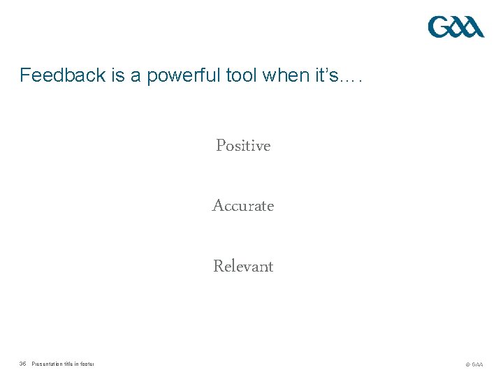 Feedback is a powerful tool when it’s…. Positive Accurate Relevant 35 Presentation title in