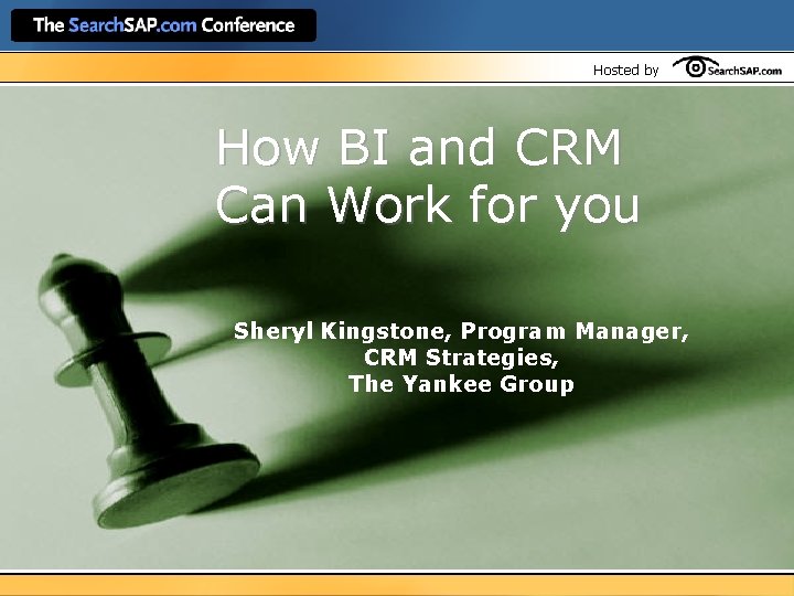 Hosted by How BI and CRM Can Work for you Sheryl Kingstone, Program Manager,