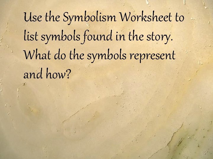 Use the Symbolism Worksheet to list symbols found in the story. What do the