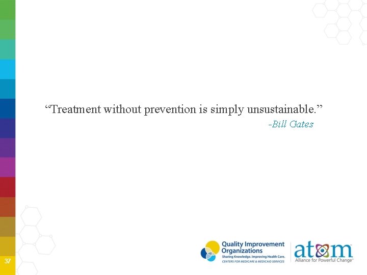 “Treatment without prevention is simply unsustainable. ” -Bill Gates 37 “Treatment without prevention is simply unsustainable. ” -Bill Gates 37