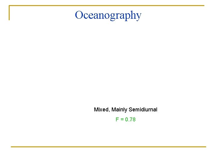 Oceanography TIDES Mixed, Mainly Semidiurnal F = 0. 78 