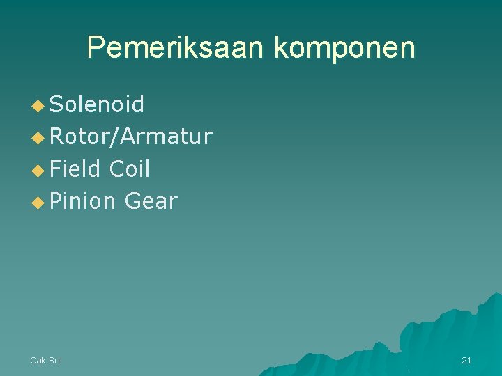 Pemeriksaan komponen u Solenoid u Rotor/Armatur u Field Coil u Pinion Gear Cak Sol Pemeriksaan komponen u Solenoid u Rotor/Armatur u Field Coil u Pinion Gear Cak Sol