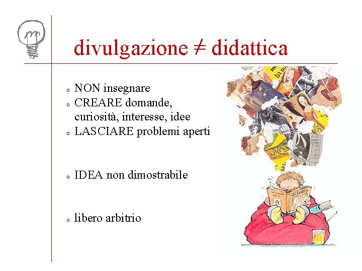 divulgazione = didattica o NON insegnare CREARE domande, curiosità, interesse, idee LASCIARE problemi aperti