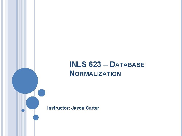 INLS 623 – DATABASE NORMALIZATION Instructor: Jason Carter 