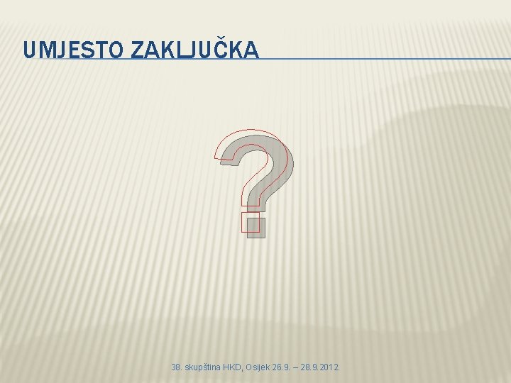 UMJESTO ZAKLJUČKA ? 38. skupština HKD, Osijek 26. 9. – 28. 9. 2012. 