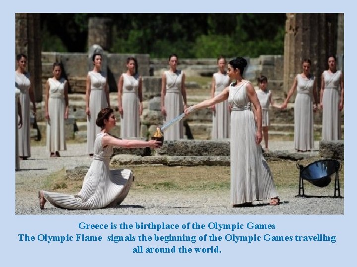 Greece is the birthplace of the Olympic Games The Olympic Flame signals the beginning