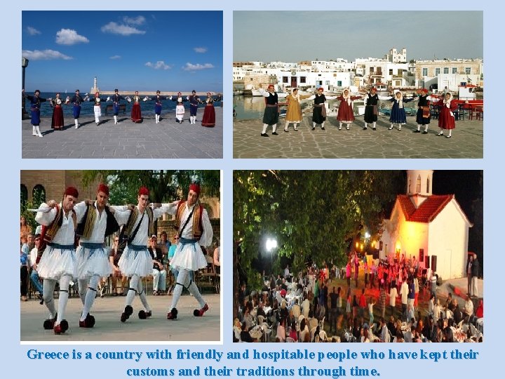 Greece is a country with friendly and hospitable people who have kept their customs