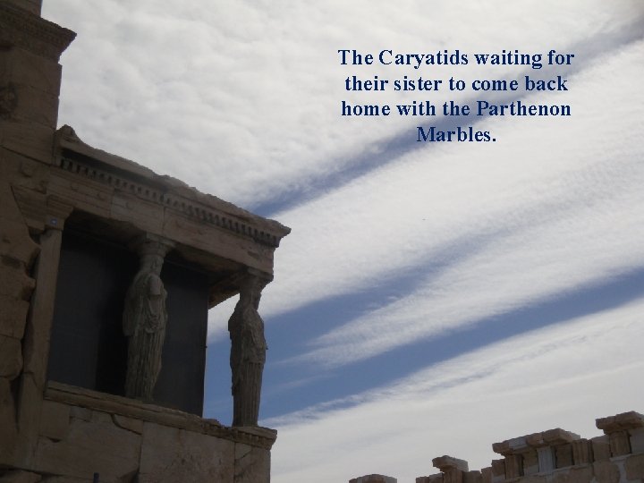 The Caryatids waiting for their sister to come back home with the Parthenon Marbles.