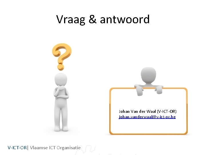 Vraag & antwoord Johan Van der Waal (V-ICT-OR) johan. vanderwaal@v-ict-or. be V-ICT-OR| Vlaamse ICT Vraag & antwoord Johan Van der Waal (V-ICT-OR) johan. vanderwaal@v-ict-or. be V-ICT-OR| Vlaamse ICT