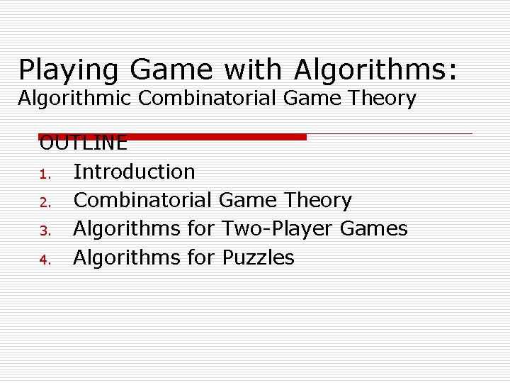 Playing Game with Algorithms: Algorithmic Combinatorial Game Theory OUTLINE 1. Introduction 2. Combinatorial Game