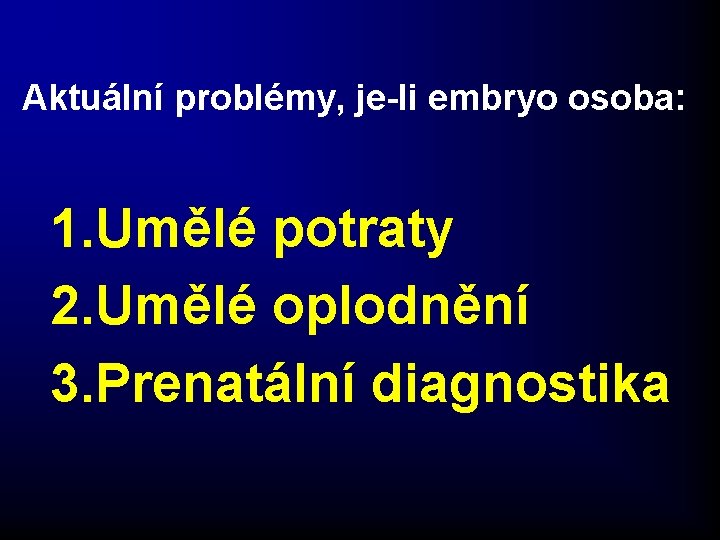 Aktuální problémy, je-li embryo osoba: 1. Umělé potraty 2. Umělé oplodnění 3. Prenatální diagnostika Aktuální problémy, je-li embryo osoba: 1. Umělé potraty 2. Umělé oplodnění 3. Prenatální diagnostika