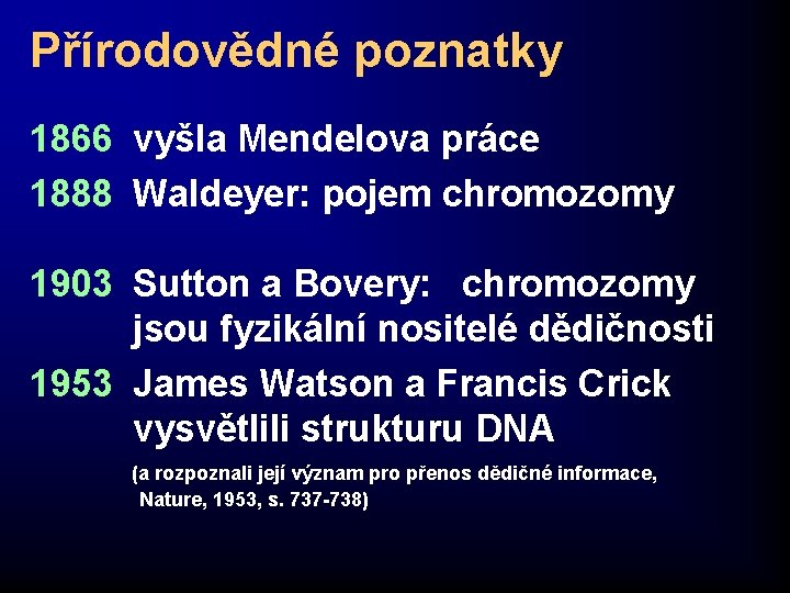 Přírodovědné poznatky 1866 vyšla Mendelova práce 1888 Waldeyer: pojem chromozomy 1903 Sutton a Bovery: