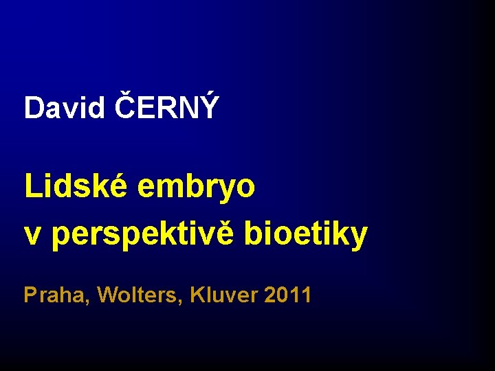 David ČERNÝ Lidské embryo v perspektivě bioetiky Praha, Wolters, Kluver 2011 