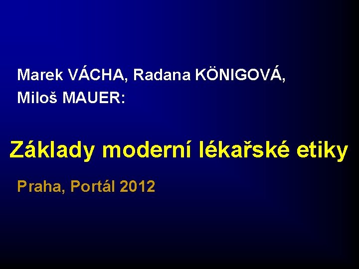 Marek VÁCHA, Radana KÖNIGOVÁ, Miloš MAUER: Základy moderní lékařské etiky Praha, Portál 2012 