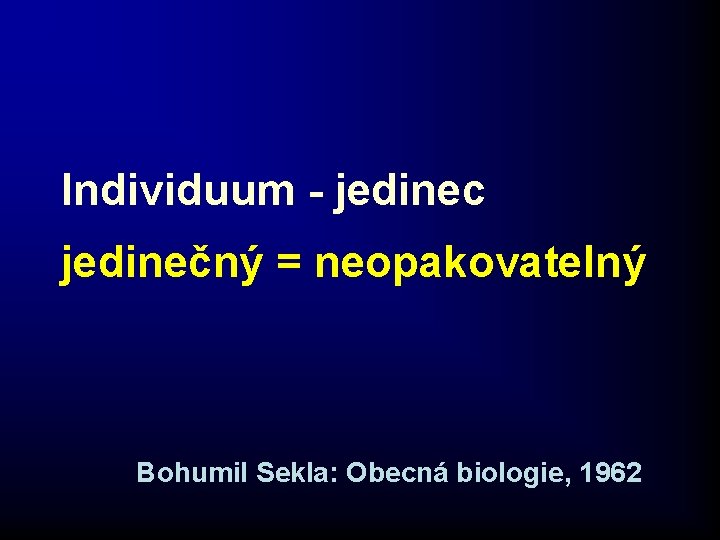 Individuum - jedinec jedinečný = neopakovatelný Bohumil Sekla: Obecná biologie, 1962 Individuum - jedinec jedinečný = neopakovatelný Bohumil Sekla: Obecná biologie, 1962
