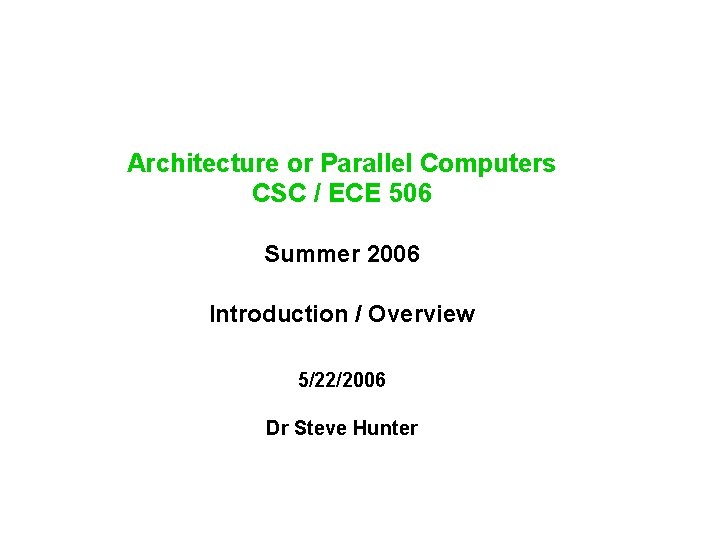 Architecture or Parallel Computers CSC / ECE 506 Summer 2006 Introduction / Overview 5/22/2006 Architecture or Parallel Computers CSC / ECE 506 Summer 2006 Introduction / Overview 5/22/2006