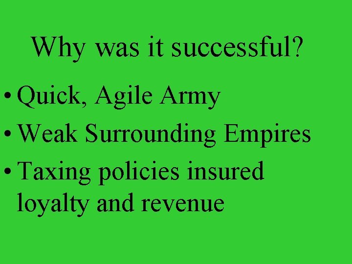 Why was it successful? • Quick, Agile Army • Weak Surrounding Empires • Taxing