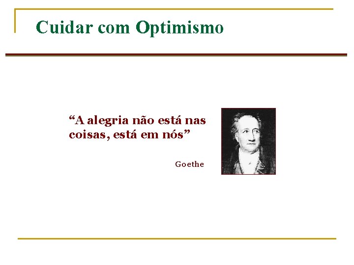 Cuidar com Optimismo “A alegria não está nas coisas, está em nós” Goethe 