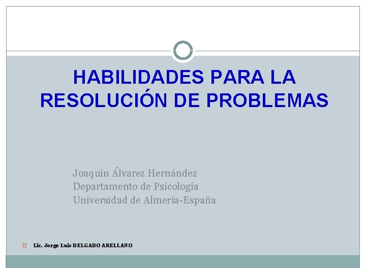 HABILIDADES PARA LA RESOLUCIÓN DE PROBLEMAS Joaquín Álvarez Hernández Departamento de Psicología Universidad de