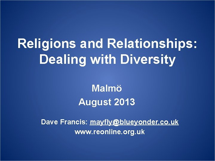 Religions and Relationships: Dealing with Diversity Malmö August 2013 Dave Francis: mayfly@blueyonder. co. uk