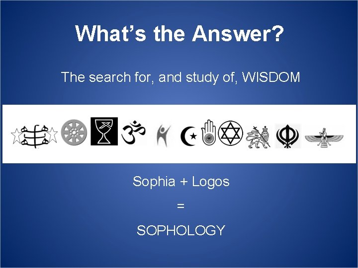 What’s the Answer? The search for, and study of, WISDOM Sophia + Logos =