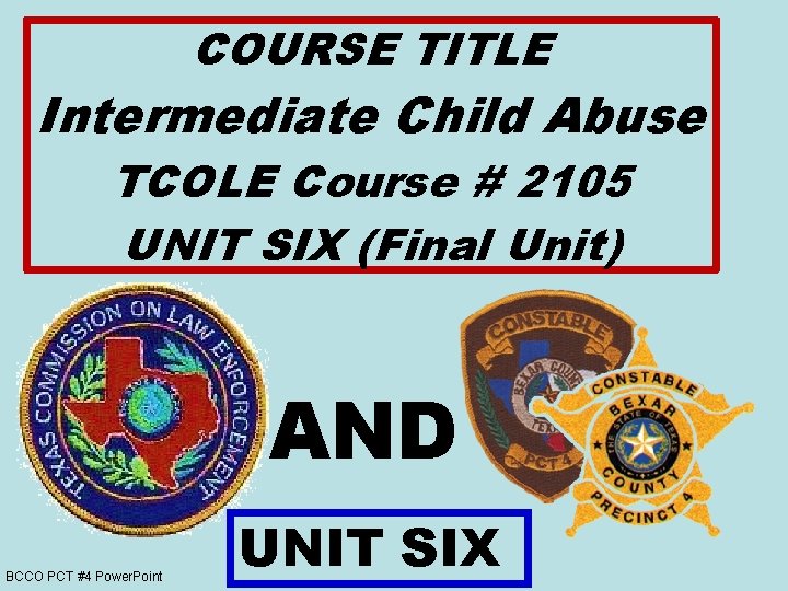 COURSE TITLE Intermediate Child Abuse TCOLE Course # 2105 UNIT SIX (Final Unit) AND