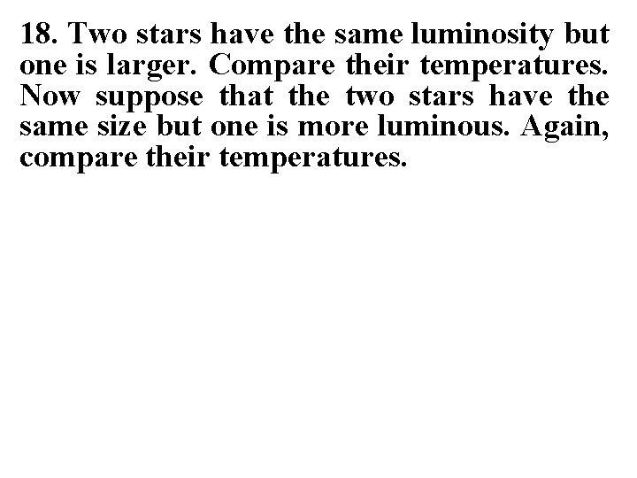 18. Two stars have the same luminosity but one is larger. Compare their temperatures.