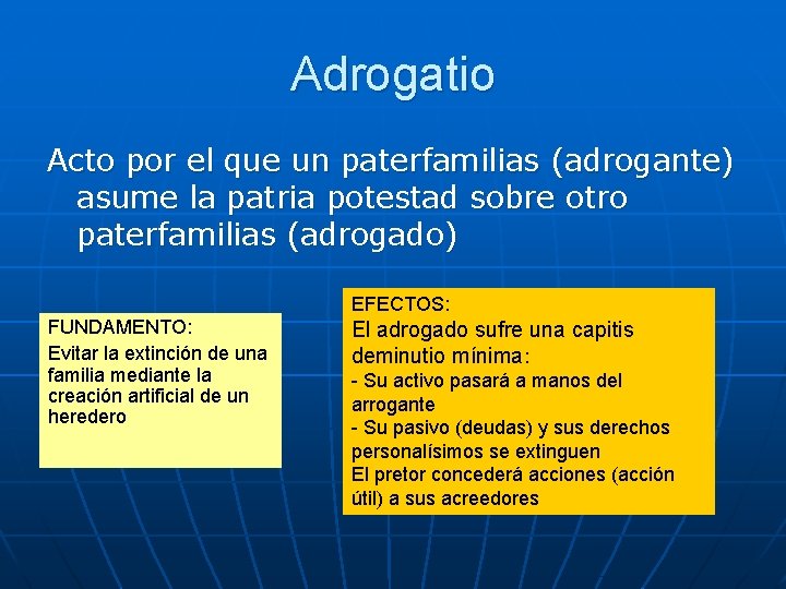 Adrogatio Acto por el que un paterfamilias (adrogante) asume la patria potestad sobre otro