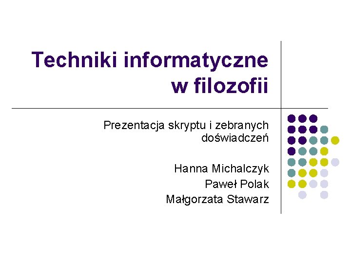 Techniki informatyczne w filozofii Prezentacja skryptu i zebranych doświadczeń Hanna Michalczyk Paweł Polak Małgorzata