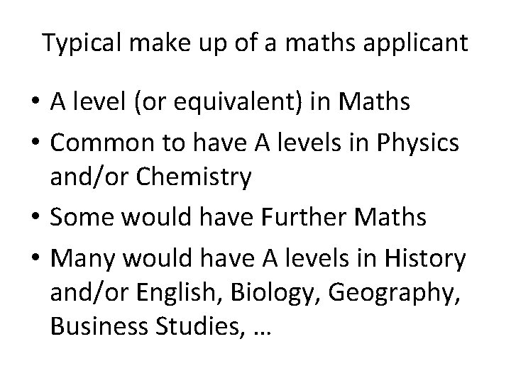 Typical make up of a maths applicant • A level (or equivalent) in Maths Typical make up of a maths applicant • A level (or equivalent) in Maths