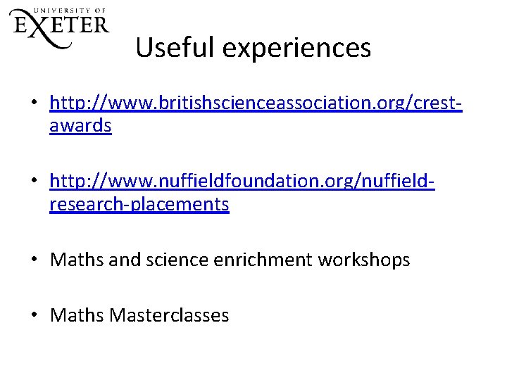 Useful experiences • http: //www. britishscienceassociation. org/crestawards • http: //www. nuffieldfoundation. org/nuffieldresearch-placements • Maths Useful experiences • http: //www. britishscienceassociation. org/crestawards • http: //www. nuffieldfoundation. org/nuffieldresearch-placements • Maths